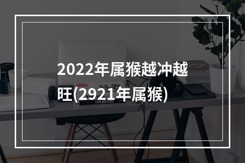 2022年属猴越冲越旺(2921年属猴)
