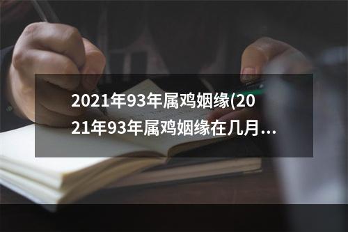 2021年93年属鸡姻缘(2021年93年属鸡姻缘在几月份)