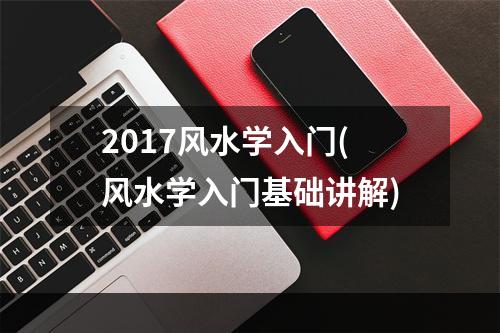 2017风水学入门(风水学入门基础讲解)