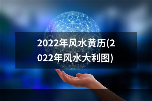 2022年风水黄历(2022年风水大利图)
