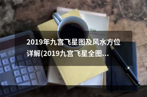 2019年九宫飞星图及风水方位详解(2019九宫飞星全图)
