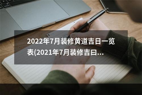 2022年7月装修黄道吉日一览表(2021年7月装修吉曰)