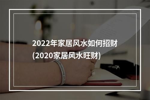 2022年家居风水如何招财(2020家居风水旺财)