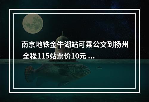 南京地铁金牛湖站可乘公交到扬州 全程115站票价10元 这些生肖10月数钱数到手软
