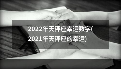 2022年天秤座幸运数字(2021年天秤座的幸运)
