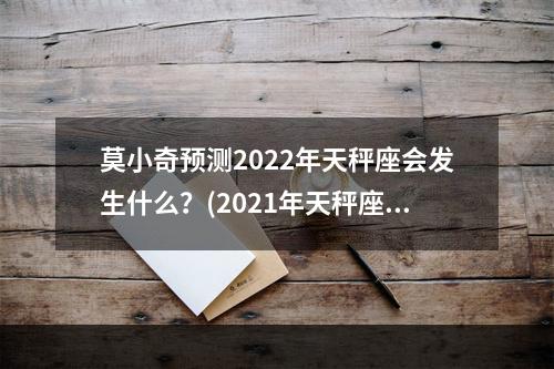 莫小奇预测2022年天秤座会发生什么？(2021年天秤座运势莫小棋)