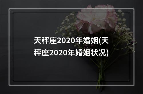 天秤座2020年婚姻(天秤座2020年婚姻状况)