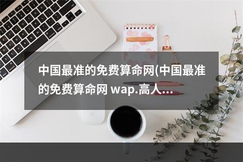 中国最准的免费算命网(中国最准的免费算命网 wap.高人.net)