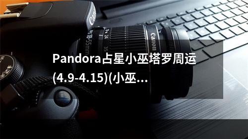 Pandora占星小巫塔罗周运(4.9-4.15)(小巫塔罗牌占卜)