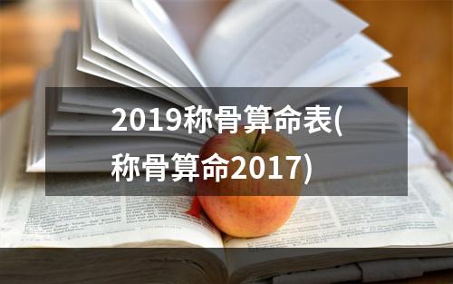 2019称骨算命表(称骨算命2017)