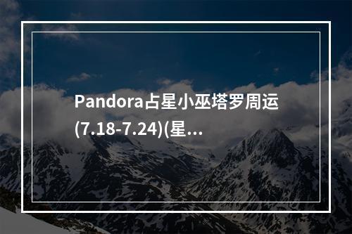 Pandora占星小巫塔罗周运(7.18-7.24)(星巫塔罗2021)