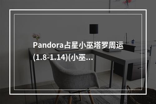 Pandora占星小巫塔罗周运(1.8-1.14)(小巫塔罗牌占卜)