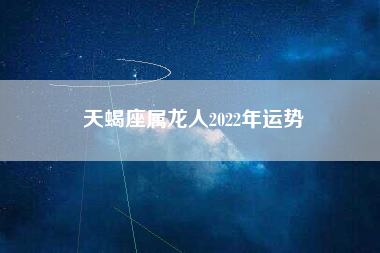 天蝎座2022星座运势(天蝎2022到2023事业)