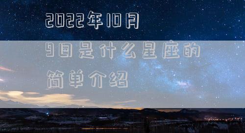 2022年10月9日是什么星座的简单介绍