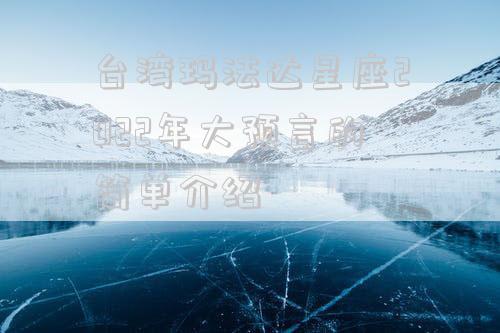 台湾玛法达星座2022年大预言的简单介绍