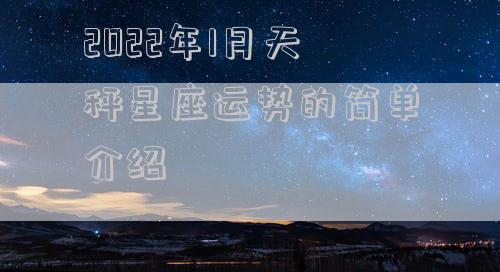 2022年1月天秤星座运势的简单介绍