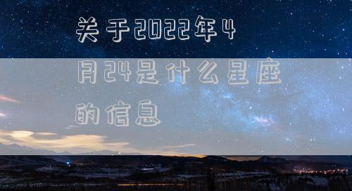 关于2022年4月24是什么星座的信息
